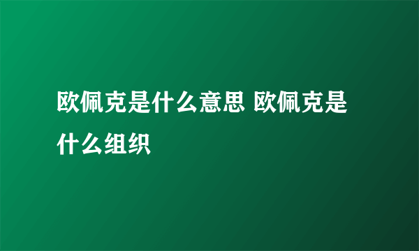 欧佩克是什么意思 欧佩克是什么组织