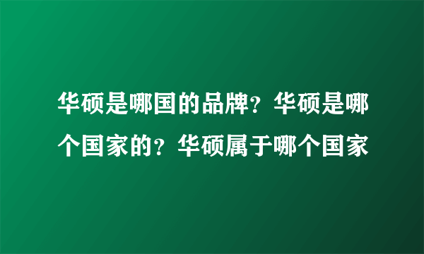 华硕是哪国的品牌？华硕是哪个国家的？华硕属于哪个国家