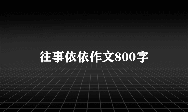 往事依依作文800字