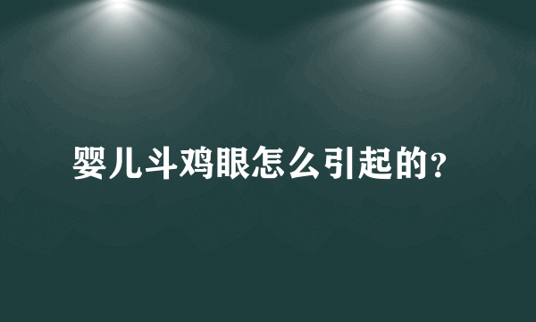 婴儿斗鸡眼怎么引起的？