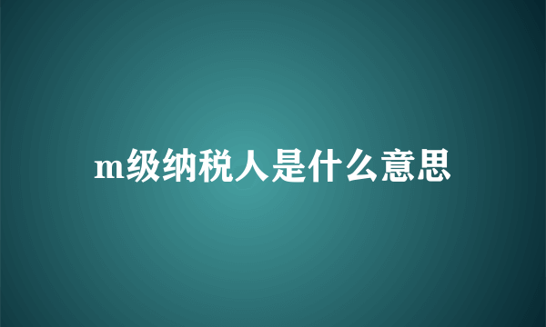 m级纳税人是什么意思