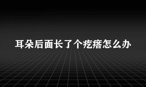 耳朵后面长了个疙瘩怎么办