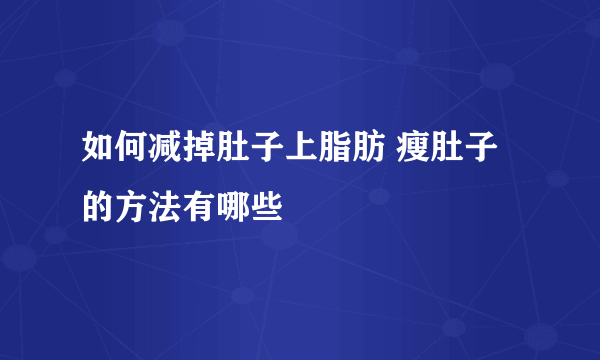 如何减掉肚子上脂肪 瘦肚子的方法有哪些