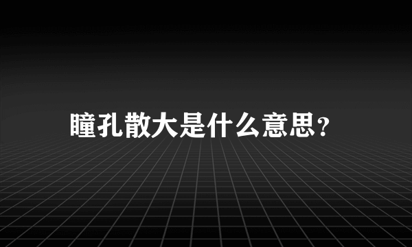 瞳孔散大是什么意思？