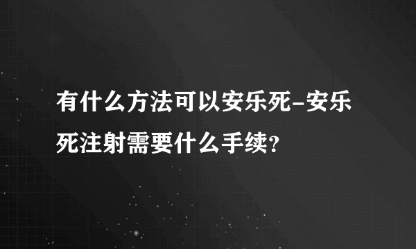 有什么方法可以安乐死-安乐死注射需要什么手续？