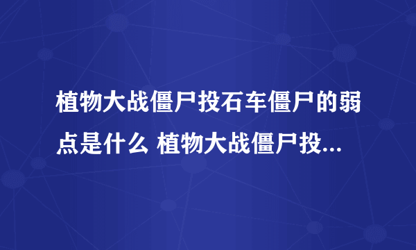 植物大战僵尸投石车僵尸的弱点是什么 植物大战僵尸投石车僵尸怎么打