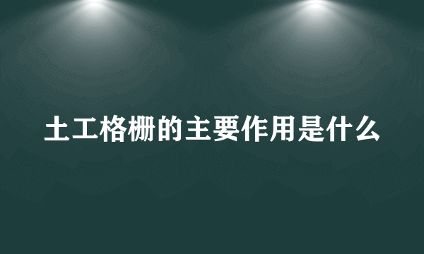 土工格栅的主要作用是什么