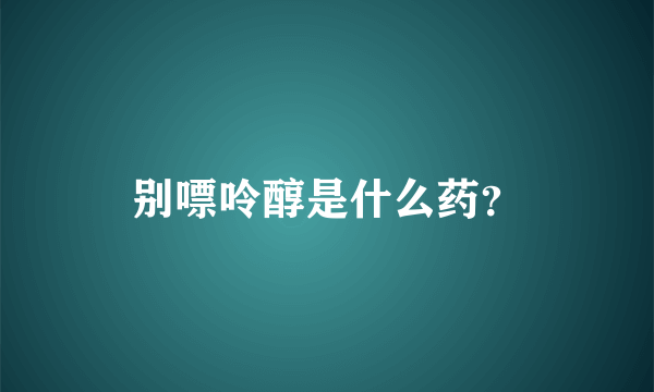 别嘌呤醇是什么药？