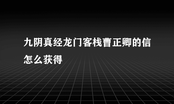 九阴真经龙门客栈曹正卿的信怎么获得