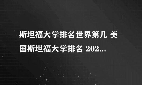 斯坦福大学排名世界第几 美国斯坦福大学排名 2022斯坦福大学世界排名