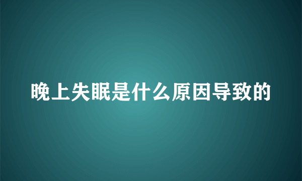 晚上失眠是什么原因导致的