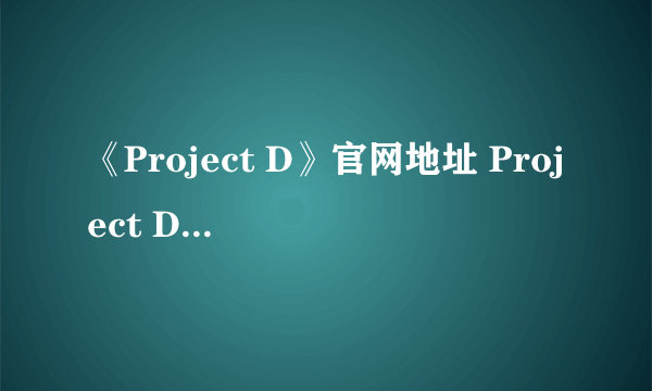 《Project D》官网地址 Project D地址分享