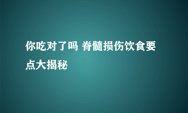 你吃对了吗 脊髓损伤饮食要点大揭秘