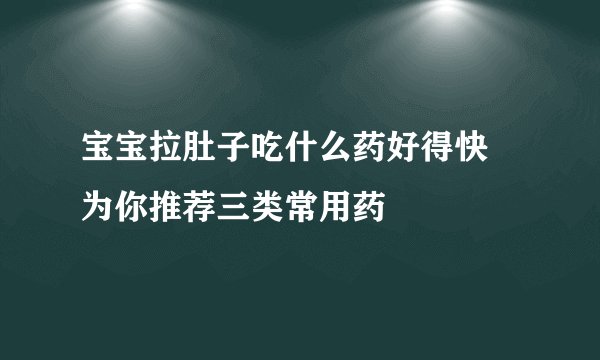 宝宝拉肚子吃什么药好得快 为你推荐三类常用药