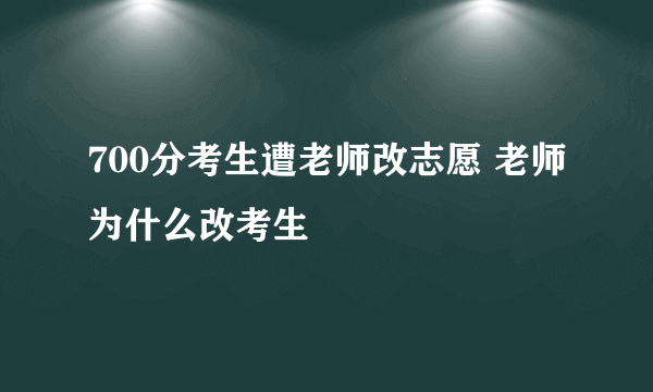 700分考生遭老师改志愿 老师为什么改考生