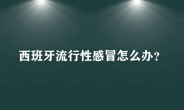 西班牙流行性感冒怎么办？