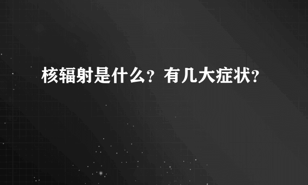 核辐射是什么？有几大症状？