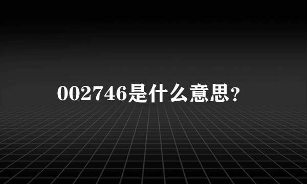 002746是什么意思？