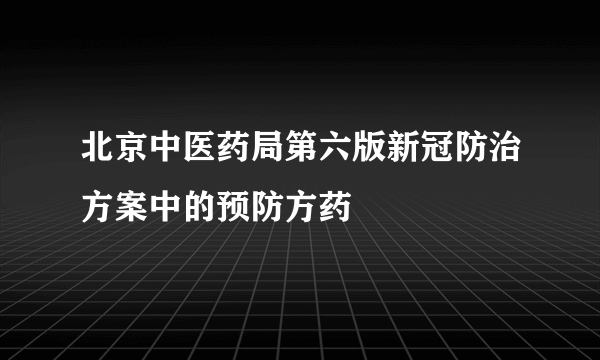 北京中医药局第六版新冠防治方案中的预防方药