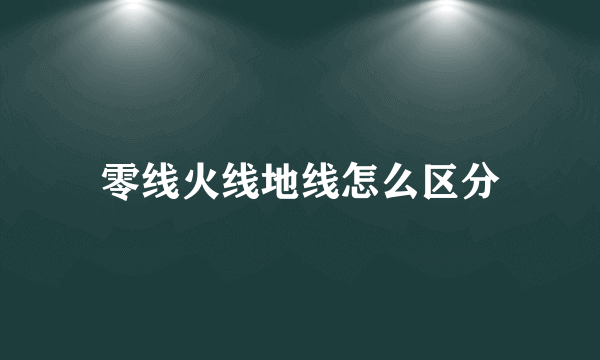 零线火线地线怎么区分