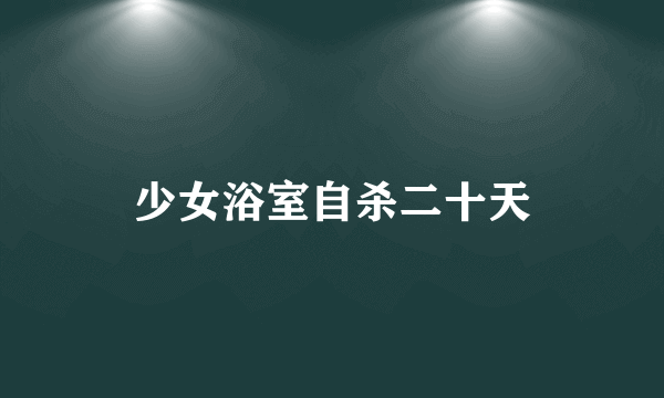 少女浴室自杀二十天