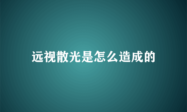 远视散光是怎么造成的