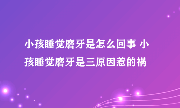 小孩睡觉磨牙是怎么回事 小孩睡觉磨牙是三原因惹的祸