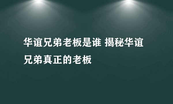 华谊兄弟老板是谁 揭秘华谊兄弟真正的老板