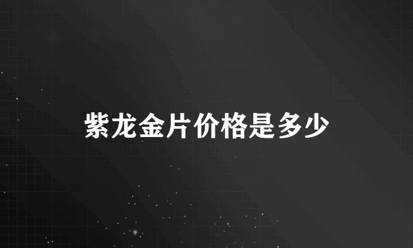 紫龙金片价格是多少