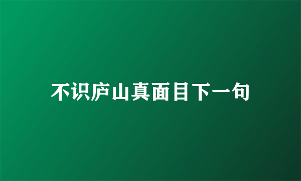 不识庐山真面目下一句