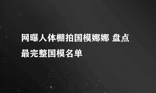 网曝人体棚拍国模娜娜 盘点最完整国模名单