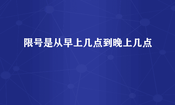 限号是从早上几点到晚上几点