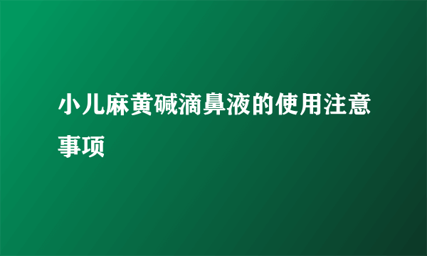 小儿麻黄碱滴鼻液的使用注意事项