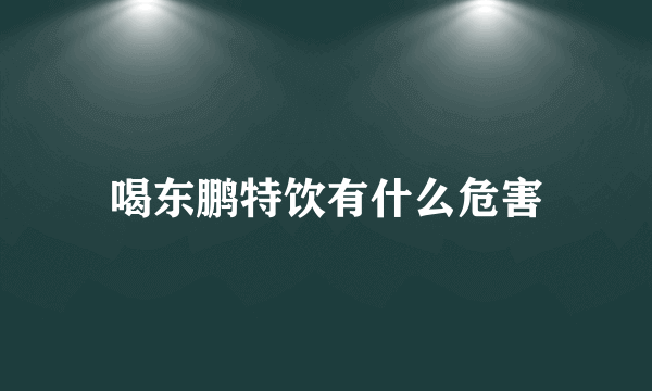 喝东鹏特饮有什么危害