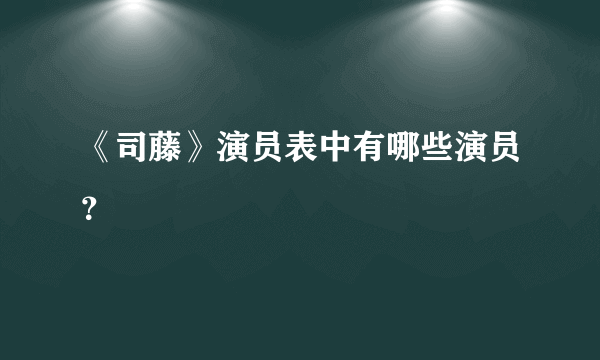 《司藤》演员表中有哪些演员？