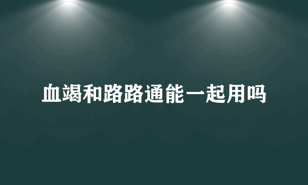 血竭和路路通能一起用吗