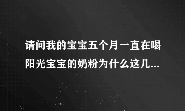 请问我的宝宝五个月一直在喝阳光宝宝的奶粉为什么这几天喝了一直拉肚子