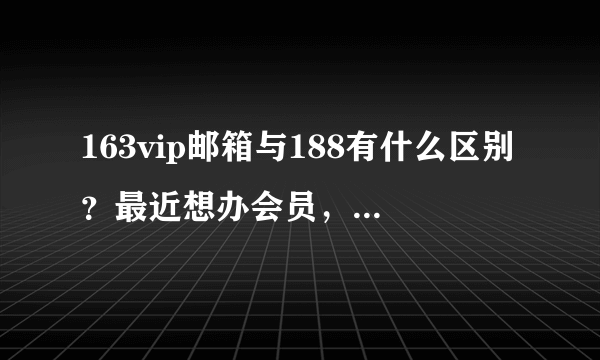 163vip邮箱与188有什么区别？最近想办会员，哪个更好些？