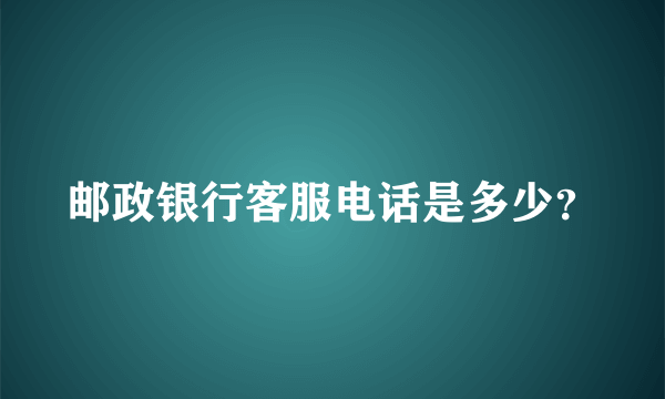 邮政银行客服电话是多少？