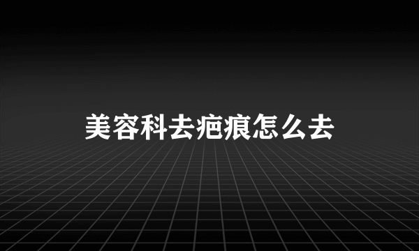 美容科去疤痕怎么去