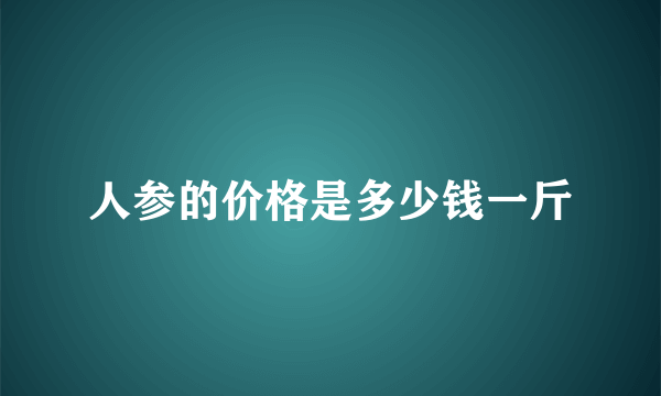 人参的价格是多少钱一斤