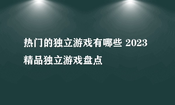 热门的独立游戏有哪些 2023精品独立游戏盘点