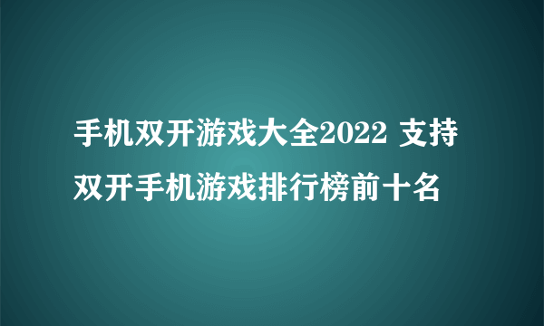 手机双开游戏大全2022 支持双开手机游戏排行榜前十名