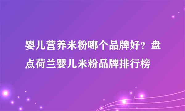 婴儿营养米粉哪个品牌好？盘点荷兰婴儿米粉品牌排行榜