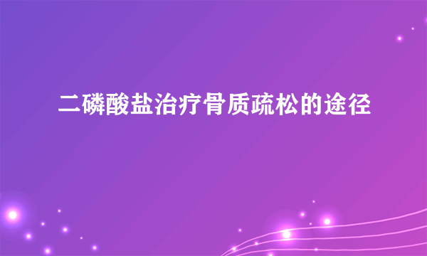 二磷酸盐治疗骨质疏松的途径