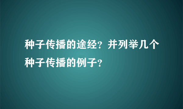 种子传播的途经？并列举几个种子传播的例子？