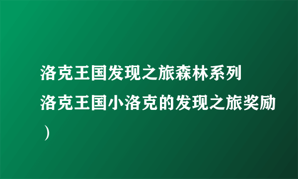 洛克王国发现之旅森林系列 洛克王国小洛克的发现之旅奖励）