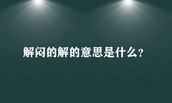 解闷的解的意思是什么？