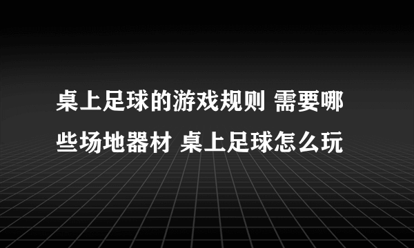 桌上足球的游戏规则 需要哪些场地器材 桌上足球怎么玩