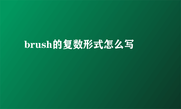 brush的复数形式怎么写